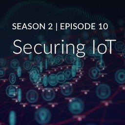Season 2, Episode 10: Securing IoT Season 2, Episode 10: Securing IoT